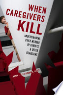 When caregivers kill understanding child murder by parents and other guardians / Betty L. Alt and Sandra K. Wells.