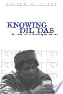 Knowing Dil Das stories of a Himalayan hunter / Joseph S. Alter.