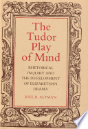 The Tudor play of mind : rhetorical inquiry and the development of Elizabethan drama / Joel B. Altman.