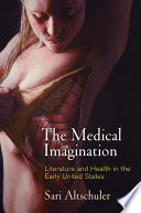 The medical imagination : literature and health in the early United States / Sari Altschuler.