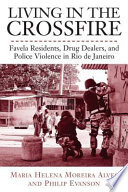 Living in the crossfire Favela residents, drug dealers, and police violence in Rio de Janeiro /