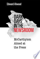 Dark days in the newsroom McCarthyism aimed at the press / Edward Alwood.