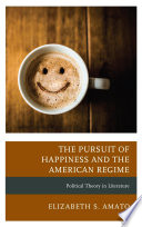 The pursuit of happiness and the American regime : political theory in literature /