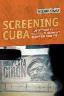 Screening Cuba : film criticism as political performance during the Cold War /