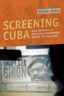 Screening Cuba : film criticism as political performance during the Cold War / Hector Amaya.