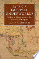 Japan's imperial underworlds : intimate encounters at the borders of empire / David R. Ambaras.