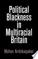 Political blackness in multiracial Britain / Mohan Ambikaipaker.