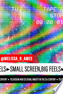 Small screen, big feels : television and cultural anxiety in the twenty-first century /