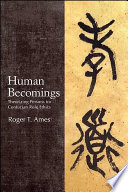 Human becomings : theorizing persons for Confucian role ethics / Roger T. Ames.