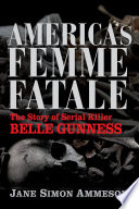 America's femme fatale : the story of serial killer Belle Gunness /