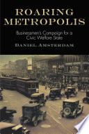 Roaring Metropolis : businessmen's campaign for a civic welfare state / Daniel Amsterdam.