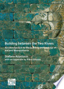 Building Between the Two Rivers : an introduction to the building archaeology of Ancient Mesopotamia /