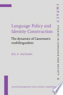 Language policy and identity construction : the dynamics of Cameroon's multilingualism / Eric A. Anchimbe.