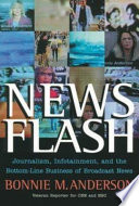 News flash : journalism, infotainment, and the bottom-line business of broadcast news / Bonnie M. Anderson.