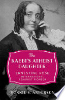 The rabbi's atheist daughter : Ernestine Rose, international feminist pioneer / Bonnie S. Anderson.