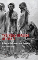 The Indian Uprising of 1857-8 : prisons, prisoners, and rebellion /