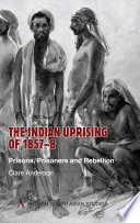 The Indian Uprising of 1857-8 : prisons, prisoners, and rebellion /