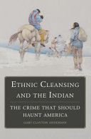 Ethnic cleansing and the Indian : the crime that should haunt America  / Gary Clayton Anderson.