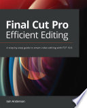 Final Cut Pro Efficient Editing : a Step-by-step Guide to Smart Video Editing with FCP 10.6 /