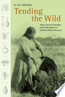 Tending the wild : Native American knowledge and the management of California's natural resources /