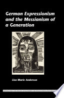 German expressionism and the Messianism of a generation / Lisa Marie Anderson.