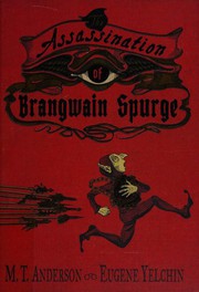 The assassination of Brangwain Spurge / M.T. Anderson and Eugene Yelchin.