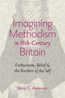 Imagining Methodism in eighteenth-century Britain enthusiasm, belief, & the borders of the self / Misty G. Anderson.