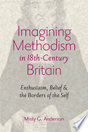Imagining Methodism in eighteenth-century Britain : enthusiasm, belief, & the borders of the self / Misty G. Anderson.
