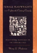 Female playwrights and eighteenth-century comedy : negotiating marriage on the London stage / Misty G. Anderson.