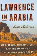 Lawrence in Arabia : war, deceit, imperial folly, and the making of the modern Middle East /
