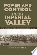 Power and control in the Imperial Valley : nature, agribusiness, and workers on the California borderland, 1900-1940 / Benny J. Andres Jr. ; with a foreword by Sterling Evans.