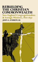 Rebuilding the Christian commonwealth : New England Congregationalists & foreign missions, 1800-1830 /