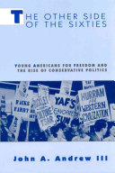 The other side of the sixties : young Americans for freedom and the rise of conservative politics /