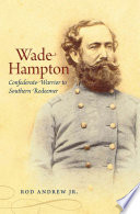 Wade Hampton : Confederate warrior to southern redeemer / Rod Andrew, Jr.