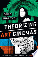 Theorizing art cinemas : foreign, cult, avant-garde, and beyond / by David Andrews.