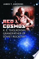 Red cosmos : K.E. Tsiolkovskii, grandfather of Soviet rocketry / James T. Andrews.