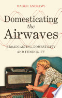 Domesticating the airwaves broadcasting, domesticity and femininity /
