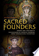 Sacred founders : women, men, and gods in the Roman and early Byzantine discourse of imperial founding /