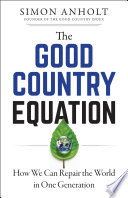 The good country equation : how we can repair the world in one generation /