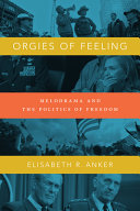 Orgies of feeling : melodrama and the politics of freedom /