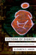 Fictions of dignity : embodying human rights in world literature / Elizabeth S. Anker.