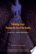 Following Jesus through the eye of the needle : living fully, loving dangerously / Kent Annan.