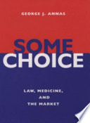 Some choice : law, medicine, and the market / George J. Annas.