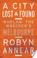 A city lost & found : Whelan the Wrecker's Melbourne /