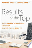 Results at the top : using gender intelligence to create breakthrough growth / Barbara Annis, Richard Nesbitt.