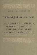 "Betwixt jest and earnest" : Marprelate, Milton, Marvell, Swift & the decorum of religious ridicule / Raymond A. Anselment.