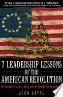 7 leadership lessons of the American Revolution : the Founding Fathers, liberty, and the struggle for independence /