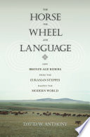 The horse, the wheel, and language : how Bronze-Age riders from the Eurasian steppes shaped the modern world / David W. Anthony.