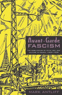 Avant-garde fascism : the mobilization of myth, art, and culture in France, 1909-1939 / Mark Antliff.