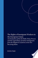 The rights of immigrant workers in the European Union : an evaluation of the EU public policy process and the legal status of labour immigrants from the Maghreb countries in the new receiving states / by Joanna Apap.